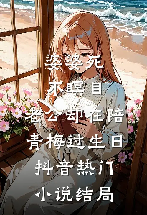 婆婆死不瞑目，老公却在陪青梅过生日抖音热门小说结局