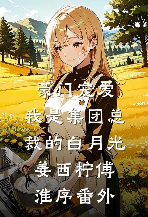 豪门宠爱：我是集团总裁的白月光姜西柠傅淮序 番外