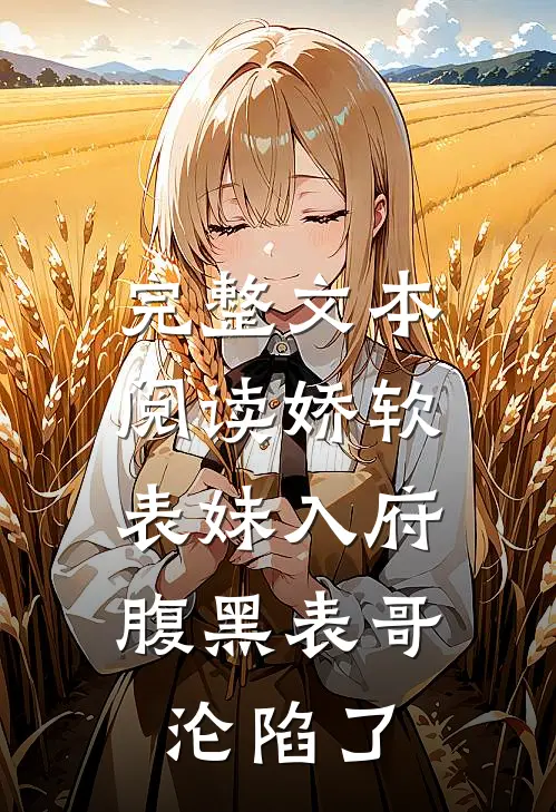 完整文本阅读娇软表妹入府：腹黑表哥沦陷了