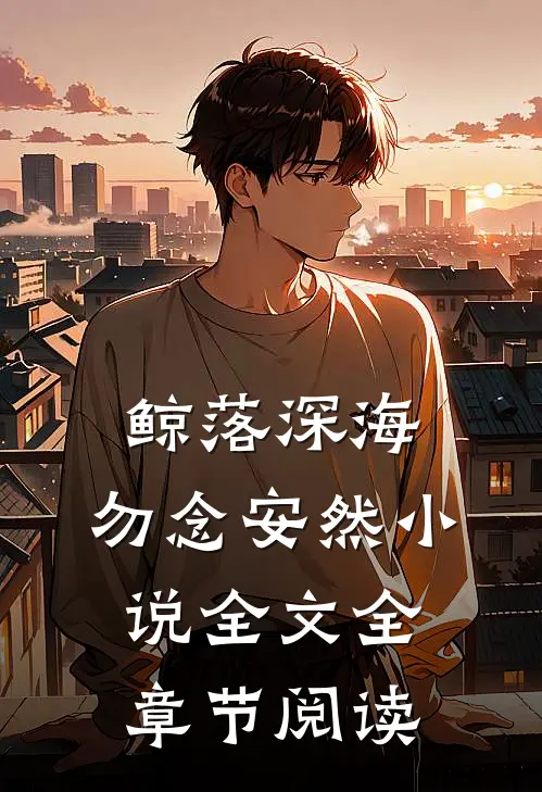 鲸落深海，勿念安然小说全文全章节阅读