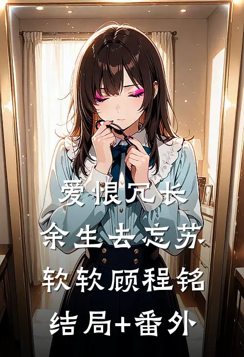 爱恨冗长，余生去忘苏软软顾程铭结局+番外