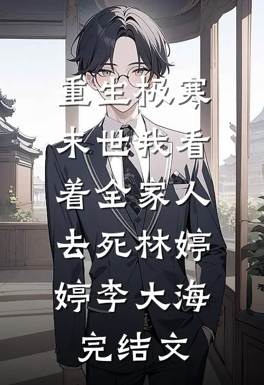 重生极寒末世我看着全家人去死林婷婷李大海完结文