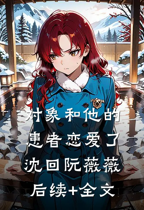 对象和他的患者恋爱了沈回阮薇薇后续+全文