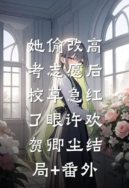 她偷改高考志愿后，校草急红了眼许欢贺卿尘结局+番外