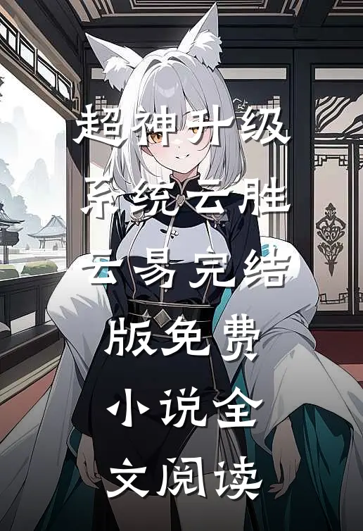 超神升级系统云胜云易完结版免费小说全文阅读