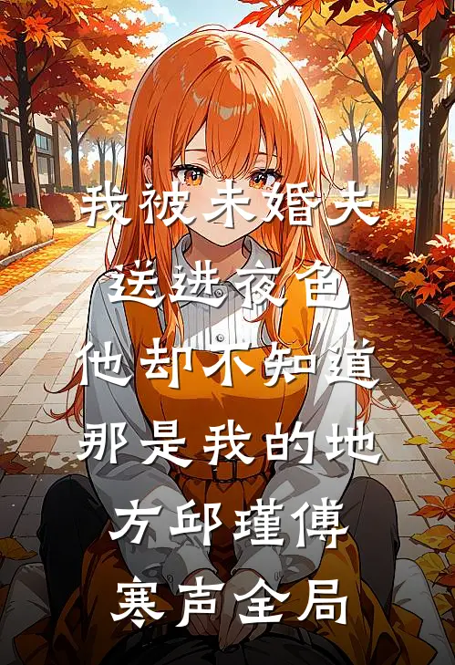 我被未婚夫送进夜色，他却不知道那是我的地方邱瑾傅寒声全局
