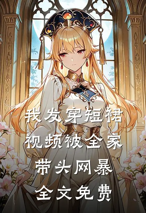 我发穿短裙视频被全家带头网暴全文免费