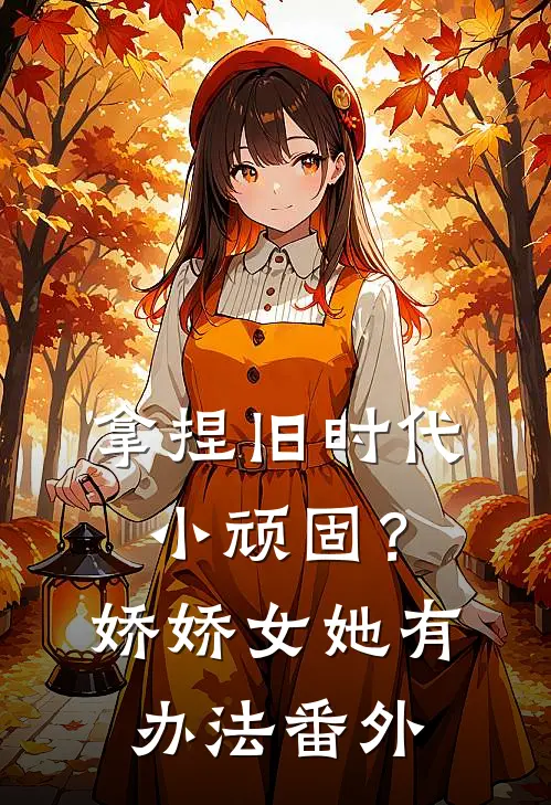 拿捏旧时代小顽固？娇娇女她有办法番外