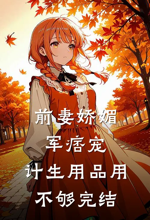 前妻娇媚军痞宠，计生用品用不够完结