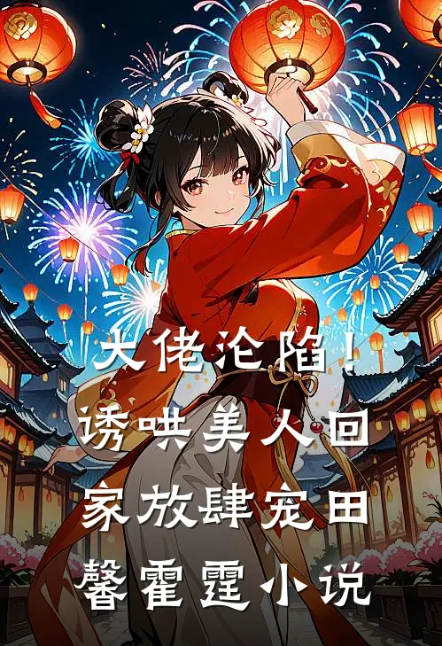 大佬沦陷！诱哄美人回家放肆宠田馨霍霆小说