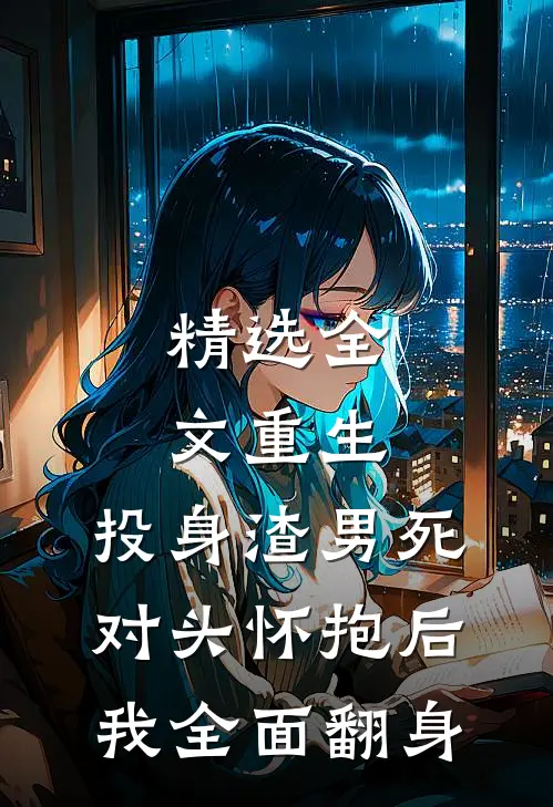 精选全文重生：投身渣男死对头怀抱后，我全面翻身