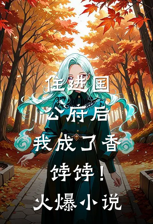 住进国公府后，我成了香饽饽！火爆小说