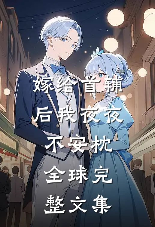 嫁给首辅后我夜夜不安枕全球完整文集