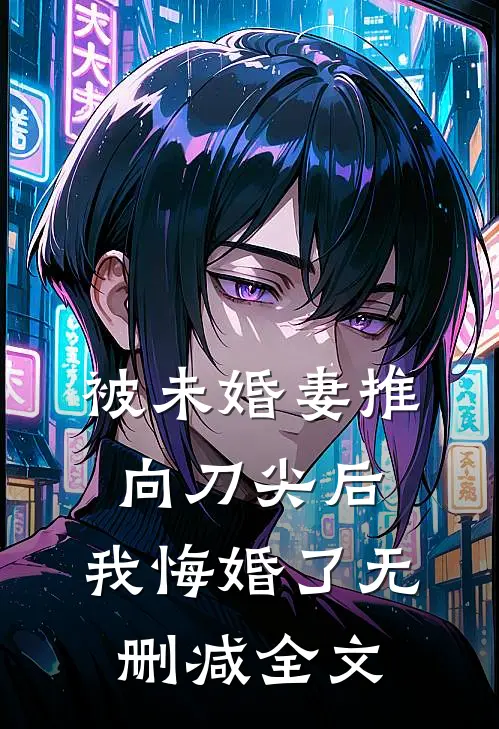 被未婚妻推向刀尖后，我悔婚了无删减全文
