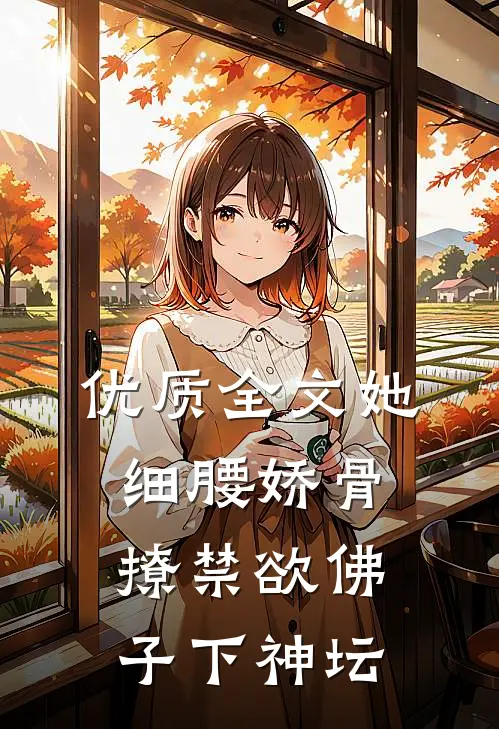 优质全文她细腰娇骨,撩禁欲佛子下神坛