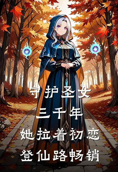 守护圣女三千年，她拉着初恋登仙路畅销