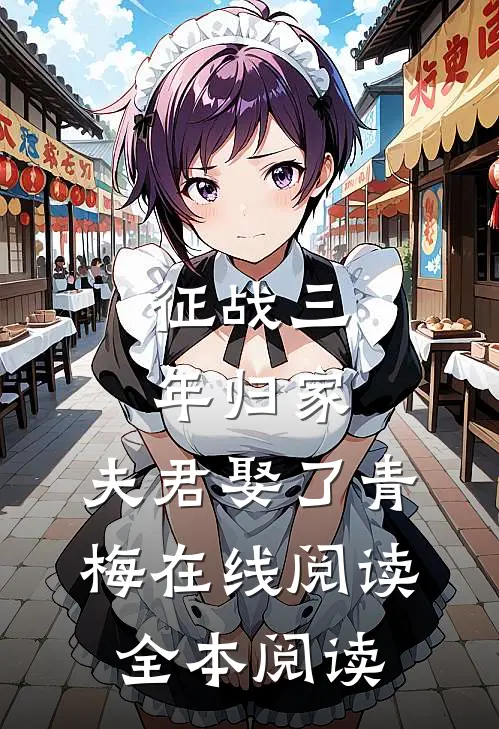 征战三年归家，夫君娶了青梅在线阅读全本阅读