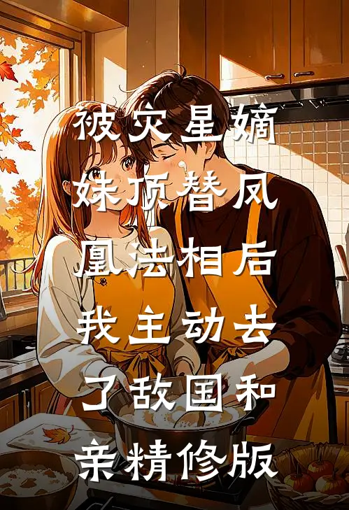 被灾星嫡妹顶替凤凰法相后，我主动去了敌国和亲精修版