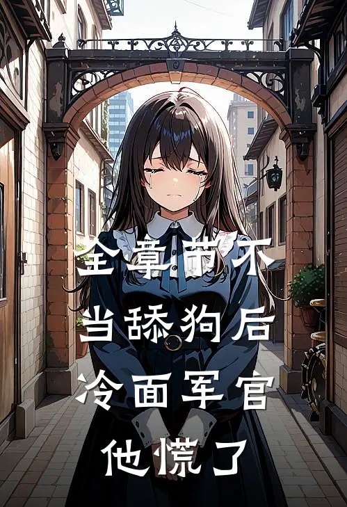 全章节不当舔狗后，冷面军官他慌了