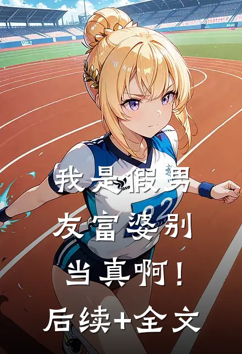 我是假男友富婆别当真啊！后续+全文