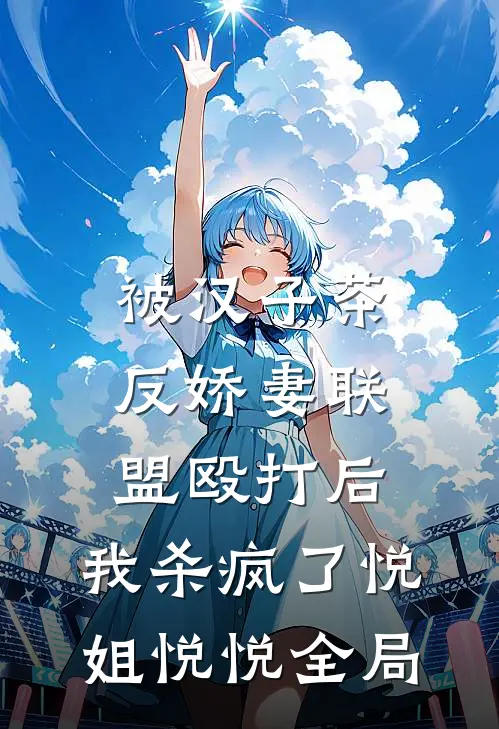 被汉子茶反娇妻联盟殴打后，我杀疯了悦姐悦悦全局