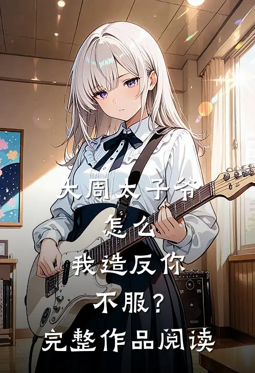 大周太子爷：怎么，我造反你不服？完整作品阅读