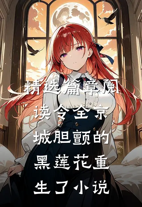精选篇章阅读令全京城胆颤的黑莲花重生了 小说