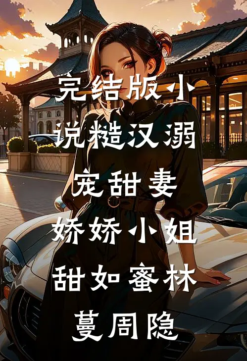 完结版小说糙汉溺宠甜妻，娇娇小姐甜如蜜林蔓周隐