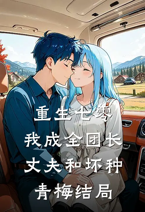 重生七零，我成全团长丈夫和坏种青梅结局