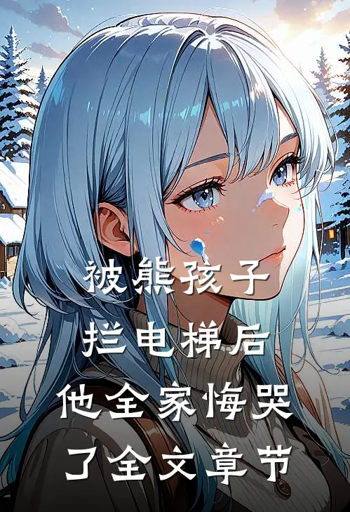 被熊孩子拦电梯后，他全家悔哭了全文章节