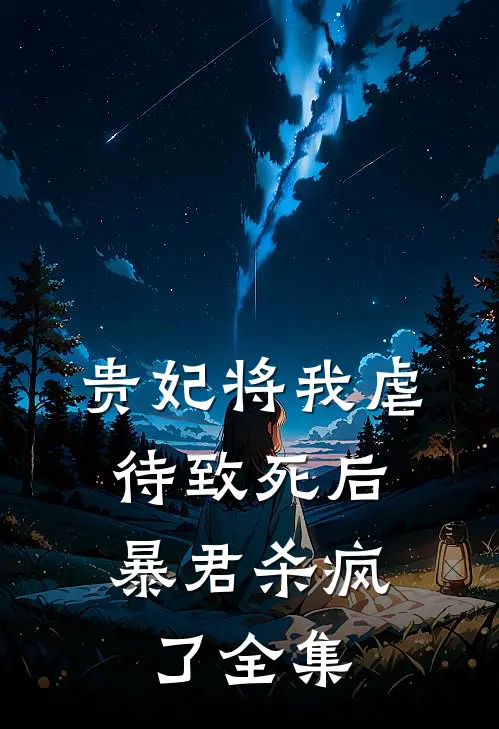 贵妃将我虐待致死后，暴君杀疯了全集