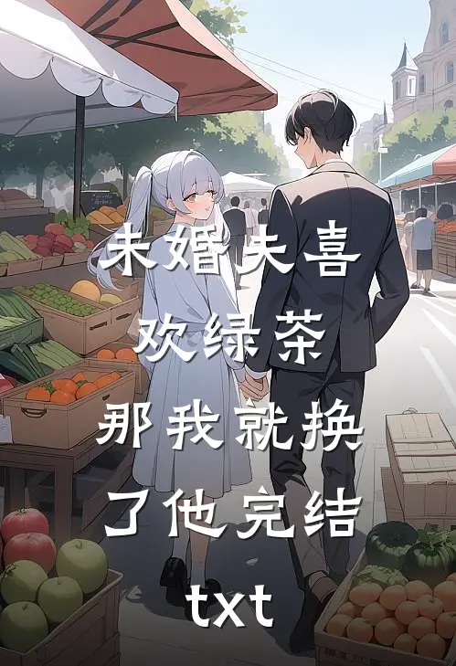 未婚夫喜欢绿茶，那我就换了他完结txt