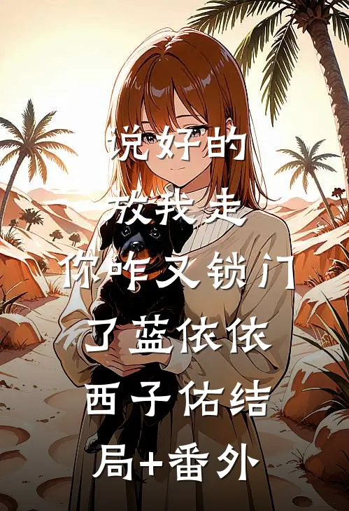 说好的放我走，你咋又锁门了蓝依依西子佑结局+番外