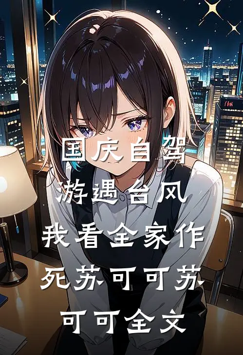 国庆自驾游遇台风，我看全家作死苏可可苏可可全文