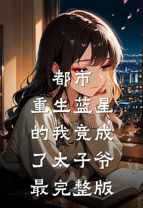 都市：重生蓝星的我竟成了太子爷最完整版