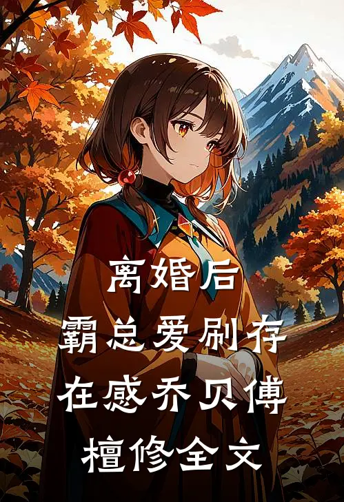 离婚后，霸总爱刷存在感乔贝傅檀修全文