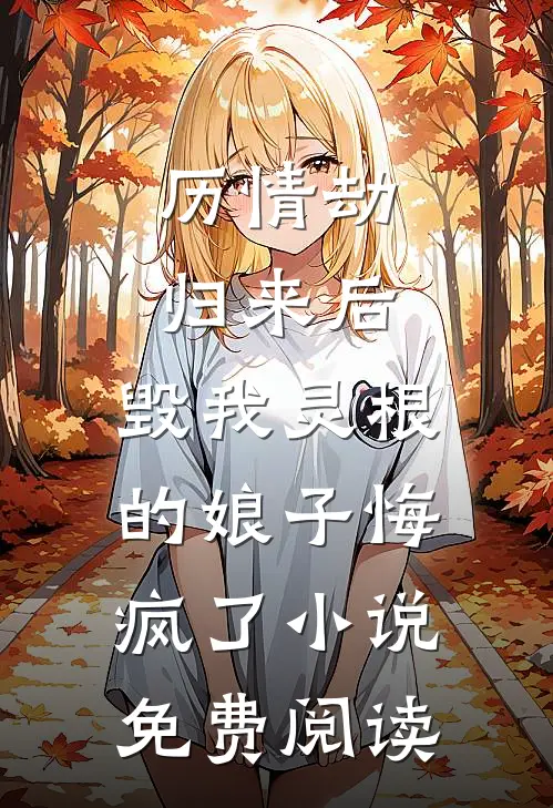 历情劫归来后，毁我灵根的娘子悔疯了小说免费阅读