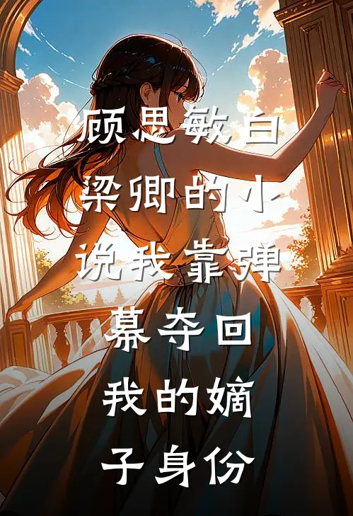 顾思敏白梁卿的小说我靠弹幕夺回我的嫡子身份
