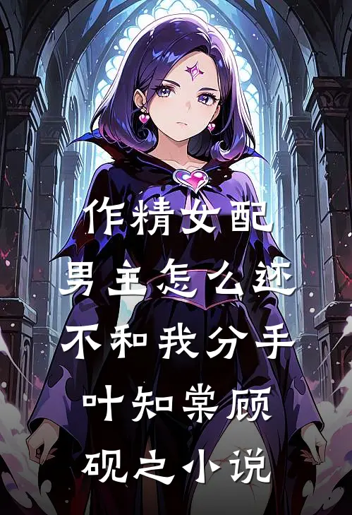 作精女配，男主怎么还不和我分手叶知棠顾砚之小说