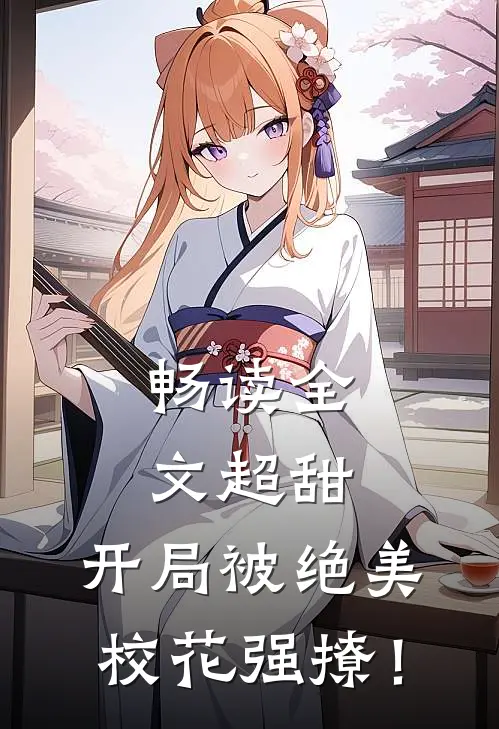 畅读全文超甜：开局被绝美校花强撩！