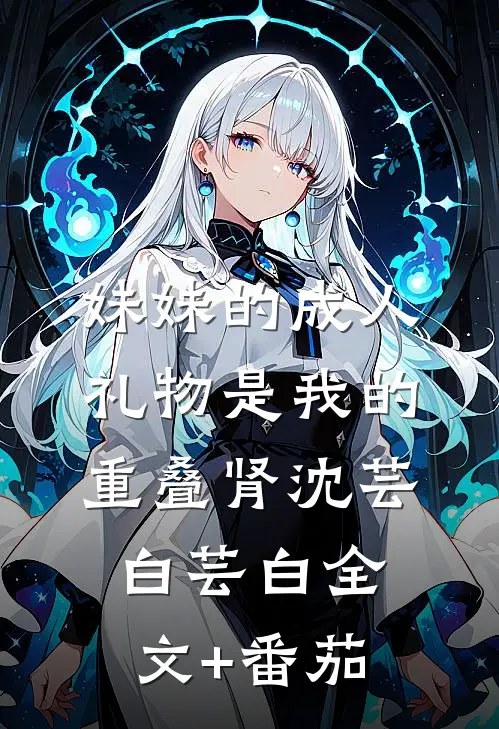 妹妹的成人礼物是我的重叠肾沈芸白芸白全文+番茄