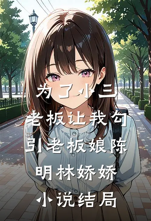 为了小三，老板让我勾引老板娘陈明林娇娇小说结局