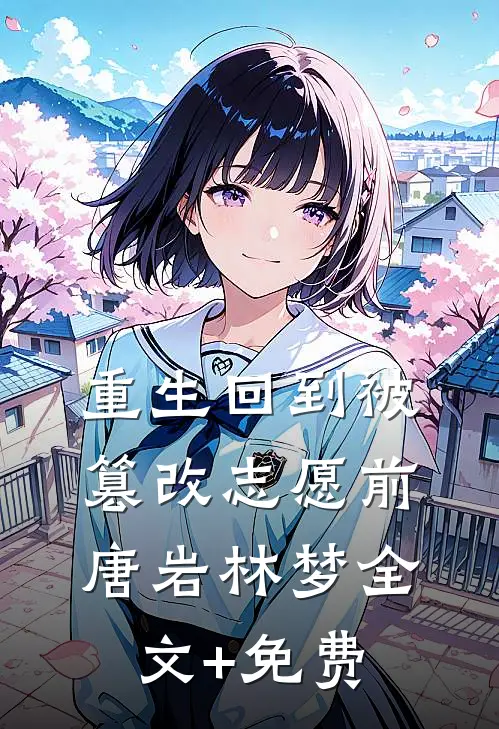 重生回到被篡改志愿前唐岩林梦全文+免费