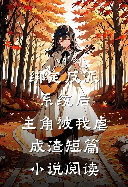 绑定反派系统后，主角被我虐成渣短篇小说阅读