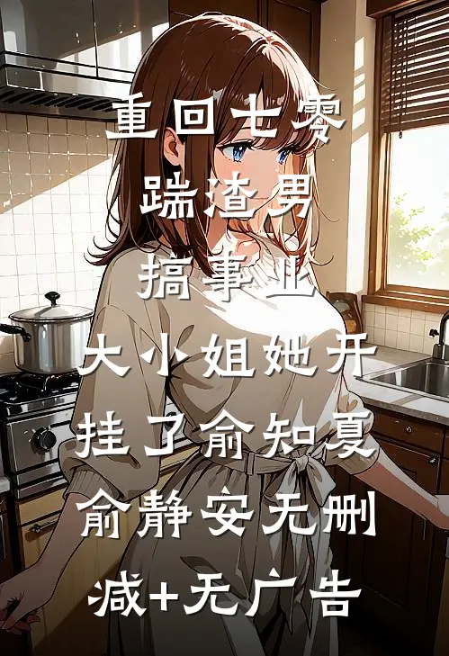 重回七零：踹渣男搞事业，大小姐她开挂了俞知夏俞静安无删减+无广告
