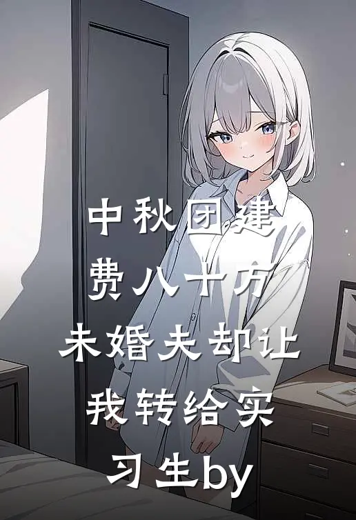 中秋团建费八十万，未婚夫却让我转给实习生by