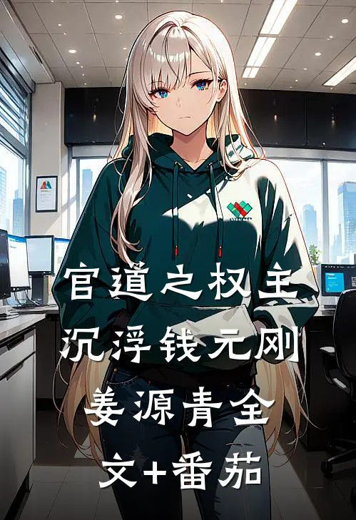 官道之权主沉浮钱元刚姜源青全文+番茄