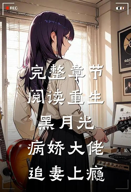 完整章节阅读重生黑月光：病娇大佬追妻上瘾