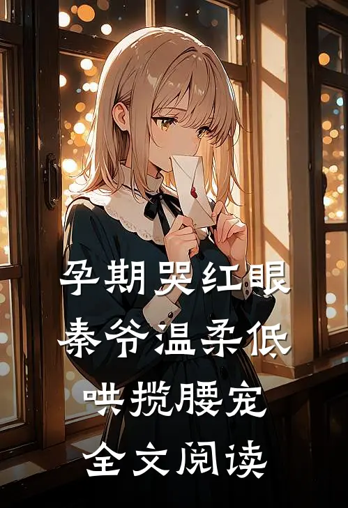 孕期哭红眼，秦爷温柔低哄揽腰宠全文阅读