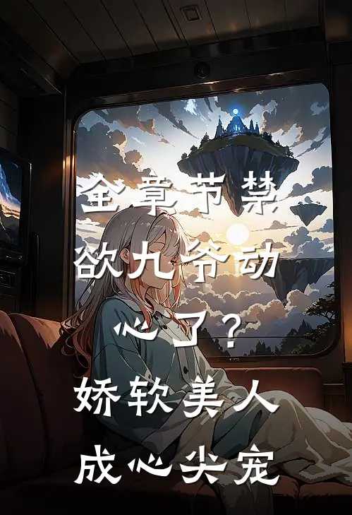 全章节禁欲九爷动心了？娇软美人成心尖宠
